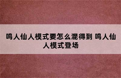 鸣人仙人模式要怎么混得到 鸣人仙人模式登场